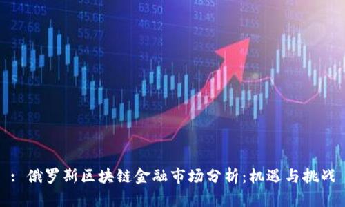 : 俄罗斯区块链金融市场分析：机遇与挑战