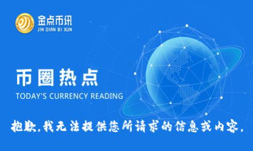 抱歉，我无法提供您所请求的信息或内容。