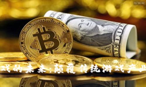 区块链游戏的未来：颠覆传统游戏产业的新纪元