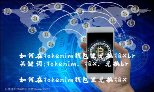 如何在Tokenim钱包里兑换TRXbr
关键词：Tokenim, TRX, 兑换br

如何在Tokenim钱包里兑换TRX
