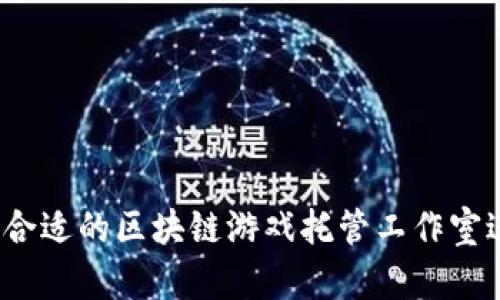 如何选择合适的区块链游戏托管工作室进行加盟？