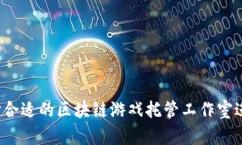 如何选择合适的区块链游戏托管工作室进行加盟？