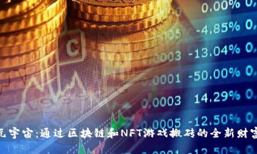 探索元宇宙：通过区块链和NFT游戏搬砖的全新财富机会