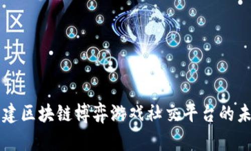 构建区块链博弈游戏社交平台的未来
