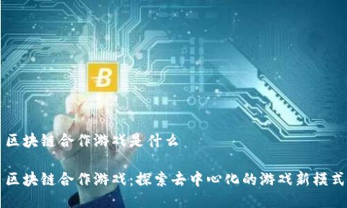 区块链合作游戏是什么

区块链合作游戏：探索去中心化的游戏新模式