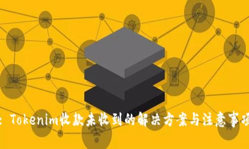 : Tokenim收款未收到的解决方案与注意事项