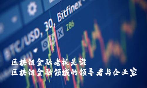 区块链金融老板是谁
区块链金融领域的领导者与企业家