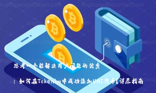 思考一个能解决用户问题的优秀

: 如何在Tokenim中成功添加UNI代币？详尽指南