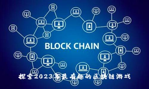 探索2023年最有趣的区块链游戏