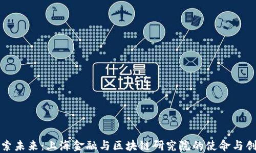
探索未来：上海金融与区块链研究院的使命与创新