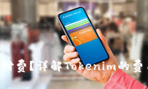 Tokenim是否需要付费？详解Tokenim的费用结构与使用体验