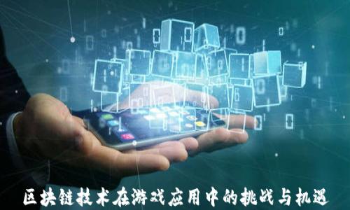 
区块链技术在游戏应用中的挑战与机遇