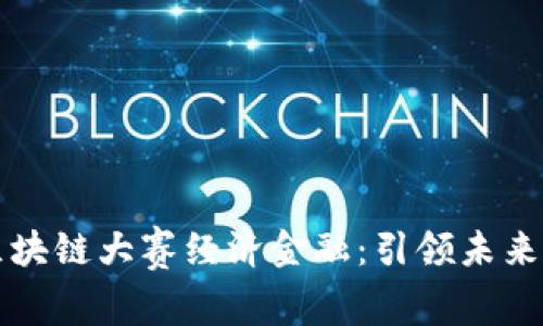 Title: 全国大学生区块链大赛经济金融：引领未来金融变革的创新实践