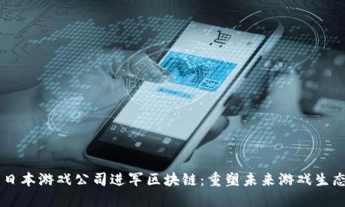 日本游戏公司进军区块链：重塑未来游戏生态