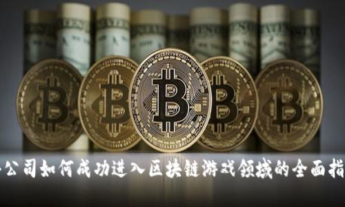 小公司如何成功进入区块链游戏领域的全面指南