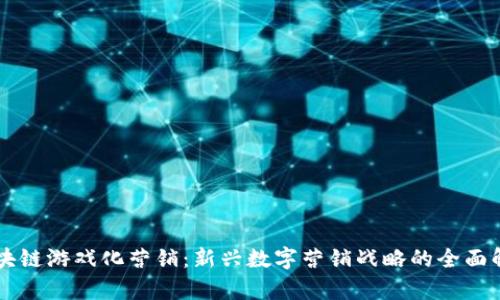 区块链游戏化营销：新兴数字营销战略的全面解析