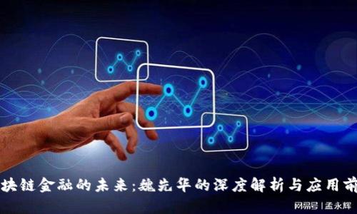 区块链金融的未来：魏先华的深度解析与应用前景