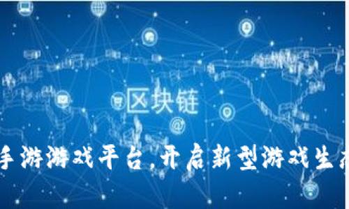 区块链手游游戏平台，开启新型游戏生态的未来