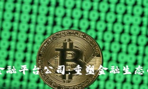 区块链金融平台公司：重塑金融生态的新力量