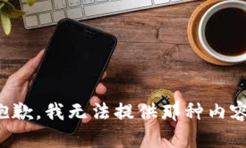 抱歉，我无法提供那种内容。