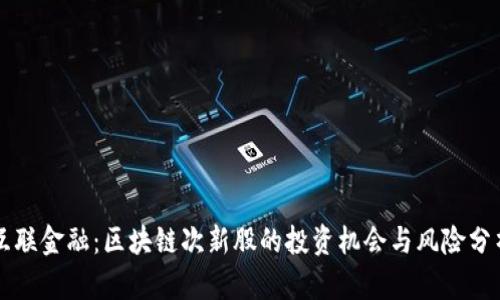 互联金融：区块链次新股的投资机会与风险分析