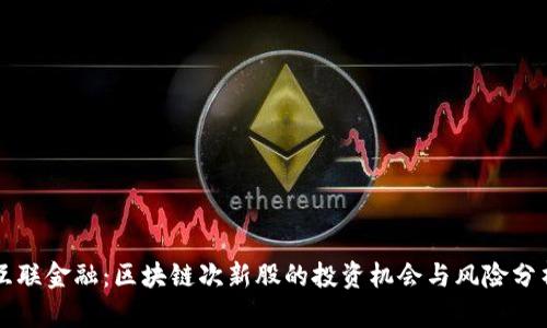 互联金融：区块链次新股的投资机会与风险分析