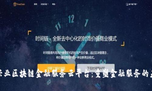 : 兴业区块链金融服务云平台：重塑金融服务的未来