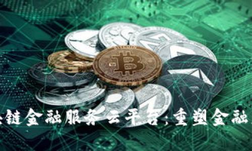 : 兴业区块链金融服务云平台：重塑金融服务的未来