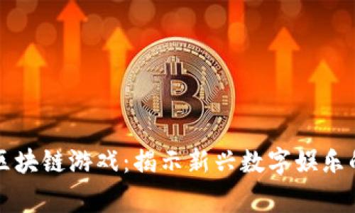 常州区块链游戏：揭示新兴数字娱乐的未来