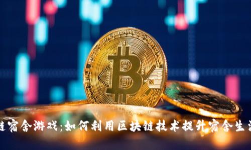 区块链宿舍游戏：如何利用区块链技术提升宿舍生活体验