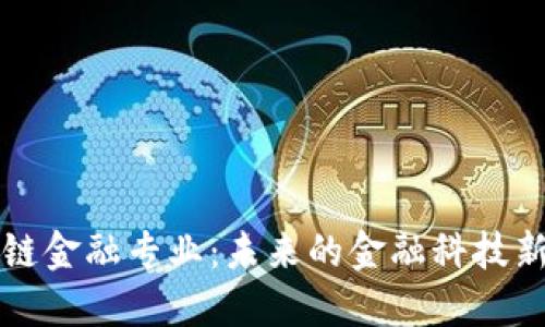 区块链金融专业：未来的金融科技新方向