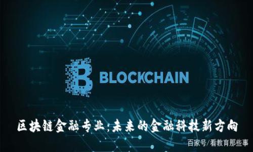 区块链金融专业：未来的金融科技新方向