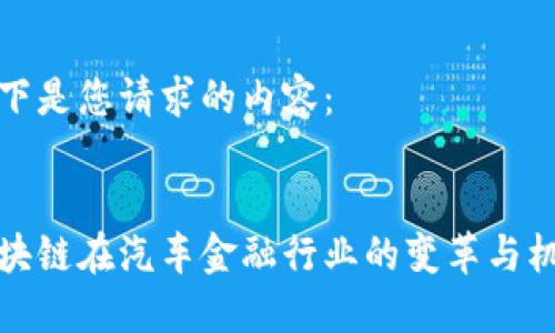 以下是您请求的内容：


区块链在汽车金融行业的变革与机遇