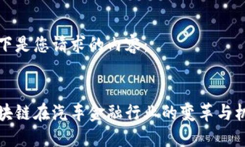 以下是您请求的内容：


区块链在汽车金融行业的变革与机遇