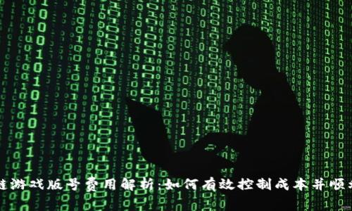 区块链游戏版号费用解析：如何有效控制成本并顺利入市