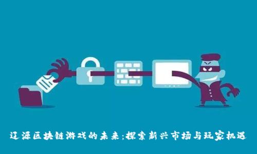 辽源区块链游戏的未来：探索新兴市场与玩家机遇