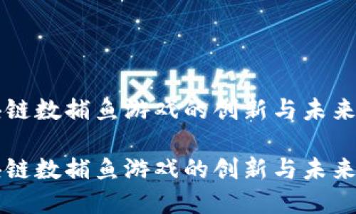 区块链数捕鱼游戏的创新与未来发展

区块链数捕鱼游戏的创新与未来发展