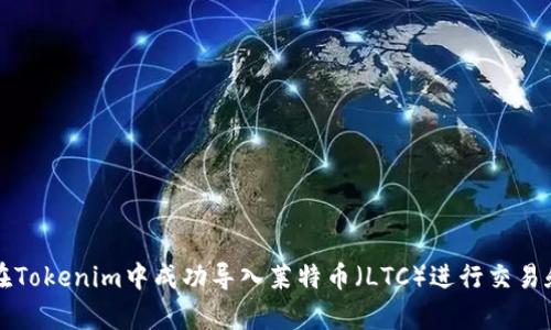 如何在Tokenim中成功导入莱特币（LTC）进行交易和持有