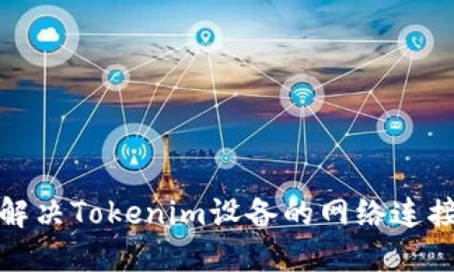 如何解决Tokenim设备的网络连接问题