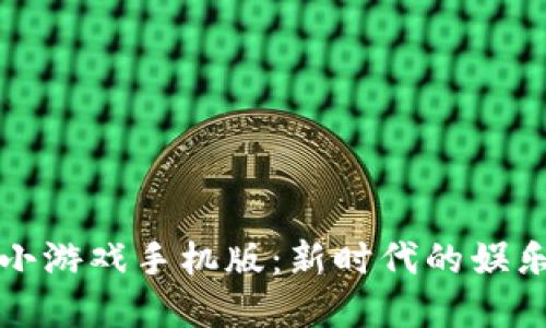 区块链加密小游戏手机版：新时代的娱乐与投资结合