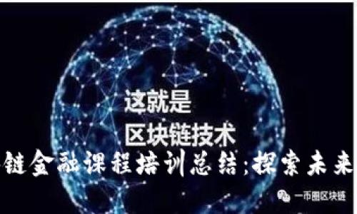 xiaobiao区块链金融课程培训总结：探索未来金融的驱动力