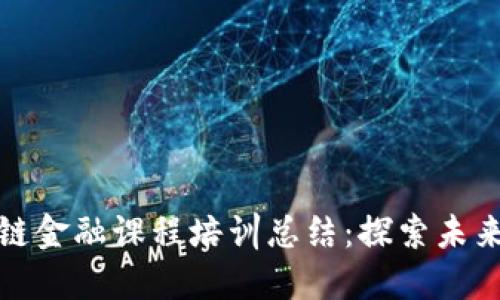 xiaobiao区块链金融课程培训总结：探索未来金融的驱动力