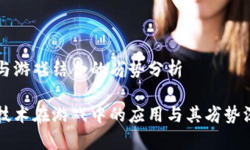 区块链与游戏结合的劣势分析

区块链技术在游戏中的应用与其劣势深度解析