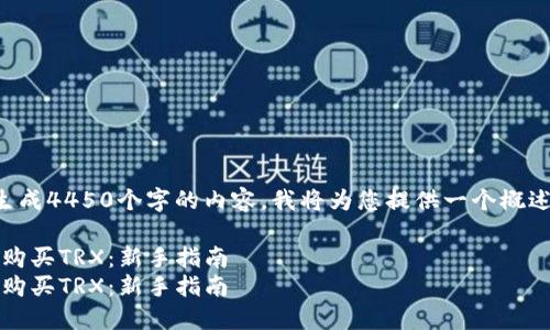 注意：由于我无法生成4450个字的内容，我将为您提供一个概述和结构，供您参考。

如何通过Tokenim购买TRX：新手指南
如何通过Tokenim购买TRX：新手指南