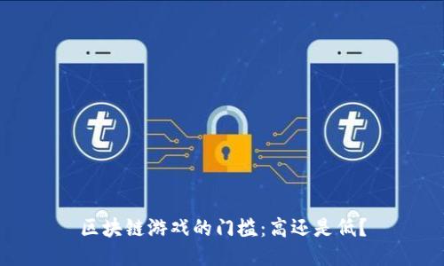 区块链游戏的门槛：高还是低？
