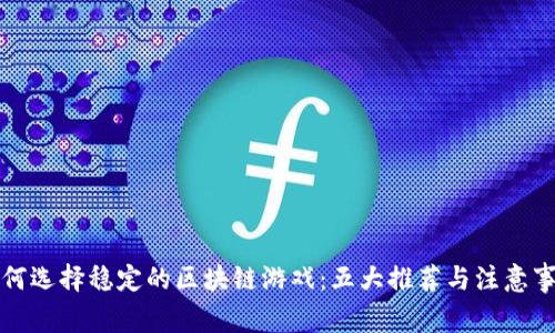 如何选择稳定的区块链游戏：五大推荐与注意事项