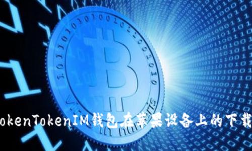 全面解读：TokenTokenIM钱包在苹果设备上的下载与使用教程