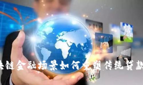  区块链金融场景如何重塑传统贷款模式