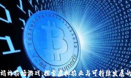 
区块链蚂蚱农场游戏：探索虚拟农业与可持续发展的新天地