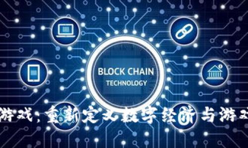 区块链经济游戏：重新定义数字经济与游戏体验的未来
